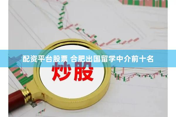 配资平台股票 合肥出国留学中介前十名