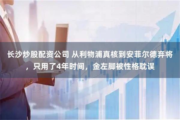 长沙炒股配资公司 从利物浦真核到安菲尔德弃将，只用了4年时间，金左脚被性格耽误