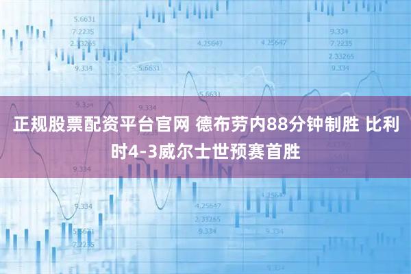 正规股票配资平台官网 德布劳内88分钟制胜 比利时4-3威尔士世预赛首胜