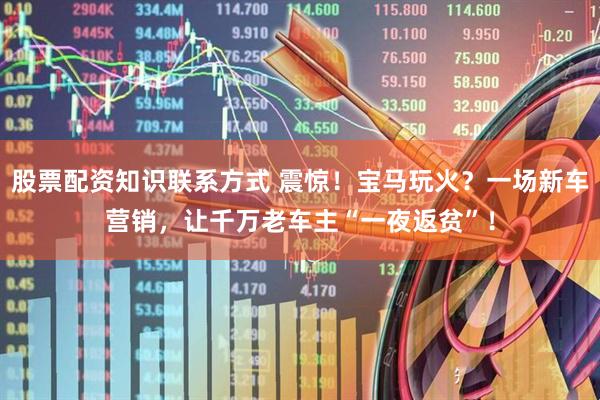 股票配资知识联系方式 震惊！宝马玩火？一场新车营销，让千万老车主“一夜返贫”！