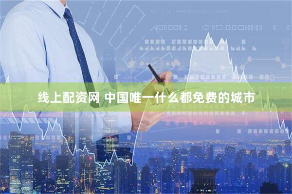 线上配资网 中国唯一什么都免费的城市