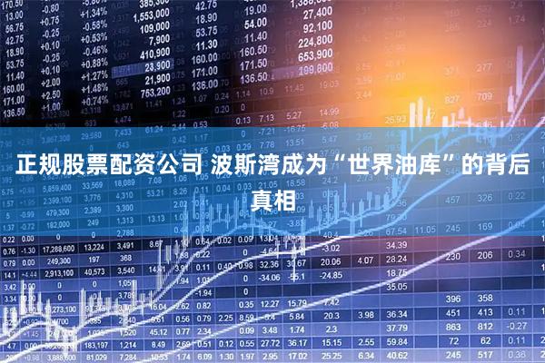 正规股票配资公司 波斯湾成为“世界油库”的背后真相